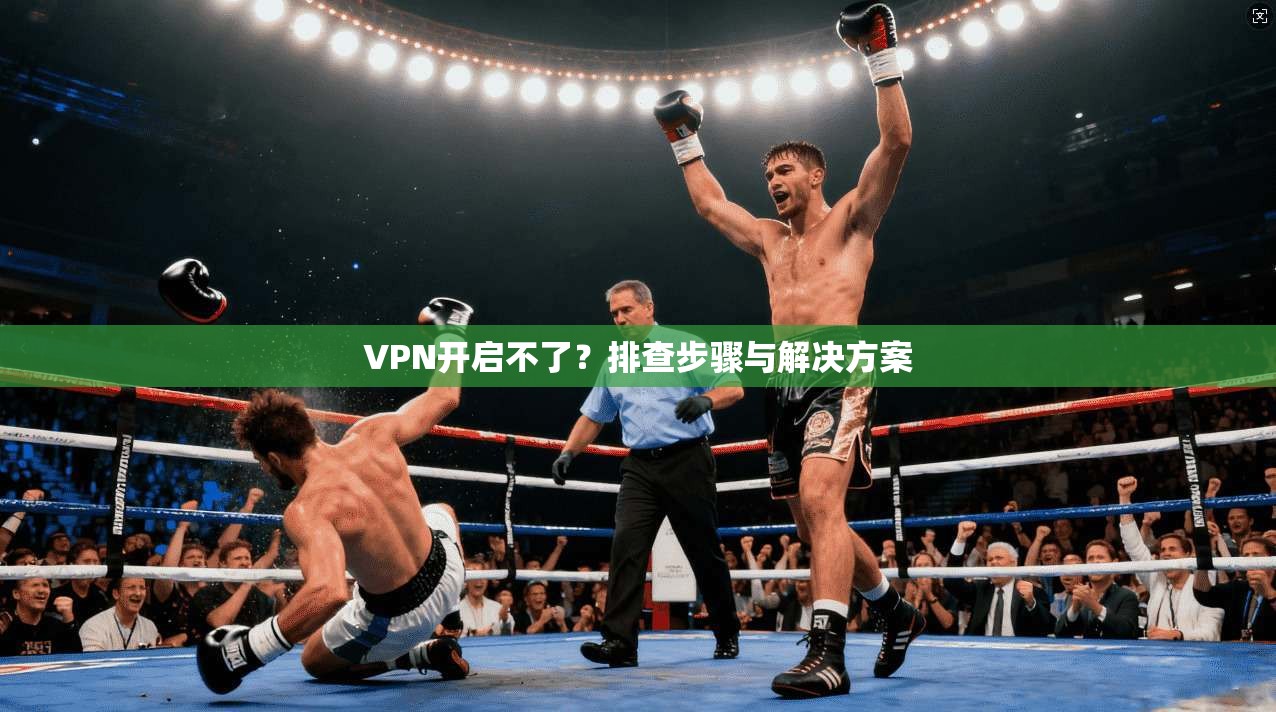 VPN开启不了？排查步骤与解决方案  第1张