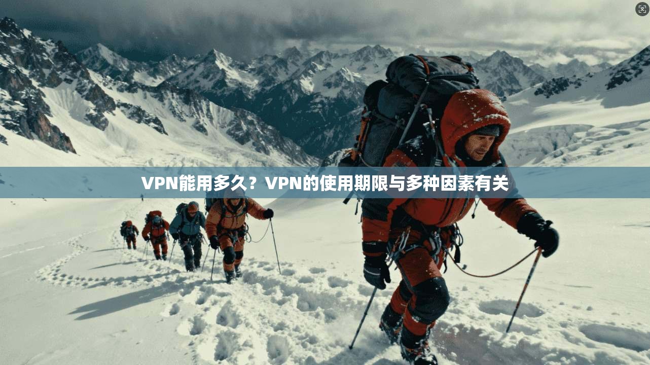 VPN能用多久？VPN的使用期限与多种因素有关  第1张