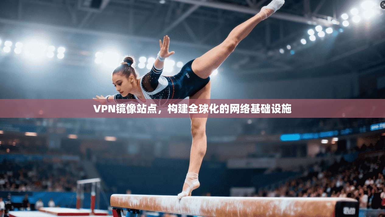 VPN镜像站点，构建全球化的网络基础设施  第1张
