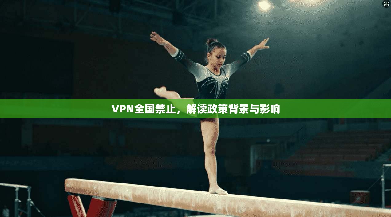 VPN全国禁止，解读政策背景与影响  第1张