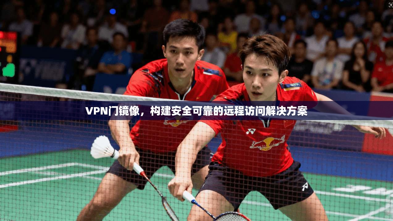 VPN门镜像，构建安全可靠的远程访问解决方案  第1张