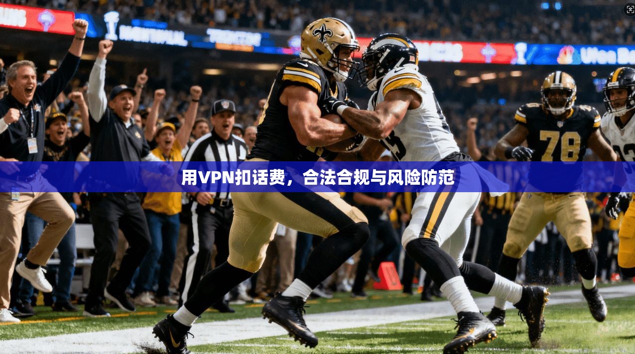 用VPN扣话费，合法合规与风险防范  第1张