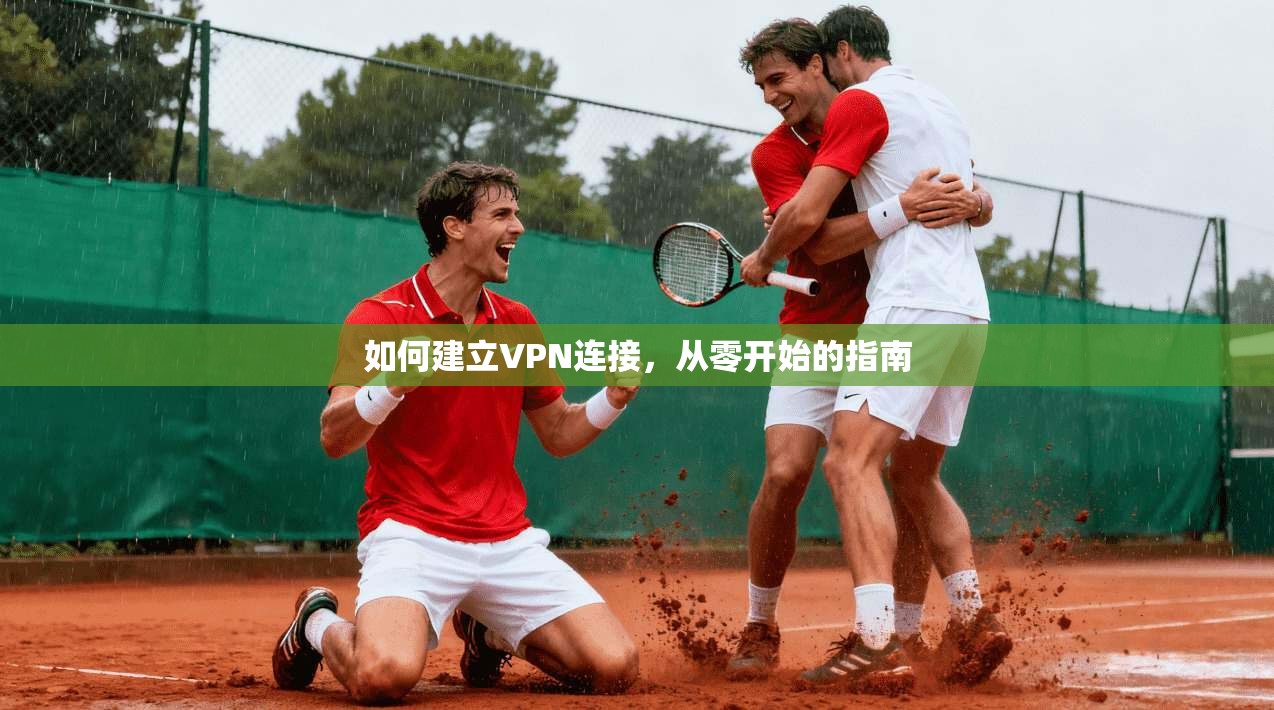 如何建立VPN连接，从零开始的指南  第1张