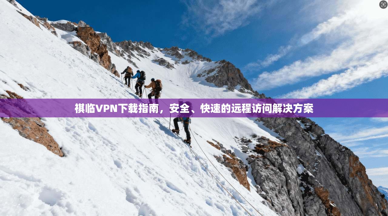 祺临VPN下载指南，安全、快速的远程访问解决方案  第1张