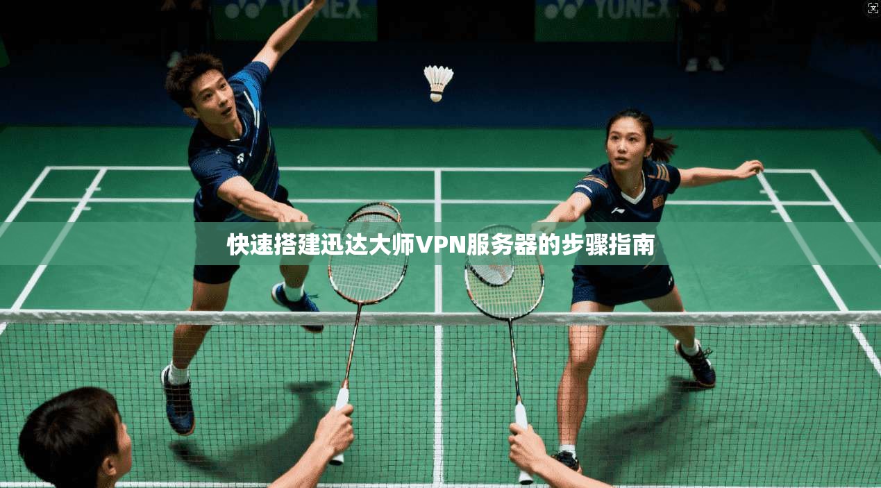 快速搭建迅达大师VPN服务器的步骤指南  第1张