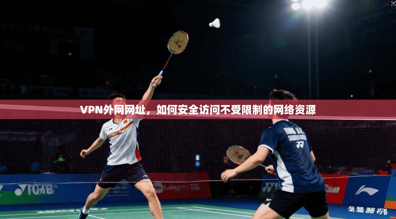 VPN外网网址，如何安全访问不受限制的网络资源  第1张