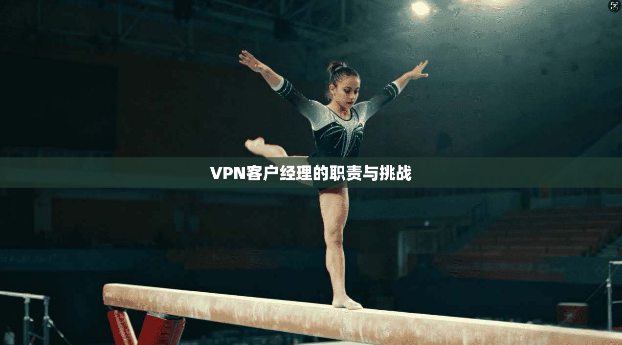 VPN客户经理的职责与挑战  第1张