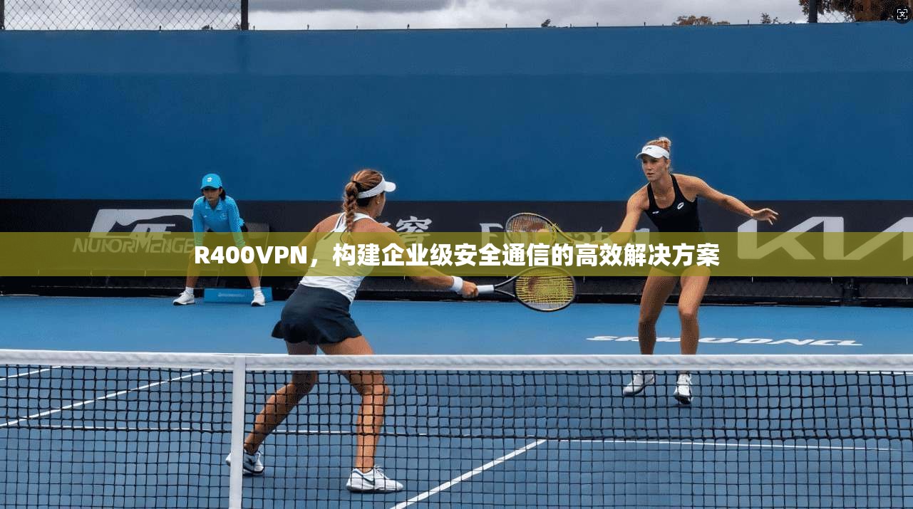 R400VPN，构建企业级安全通信的高效解决方案  第1张