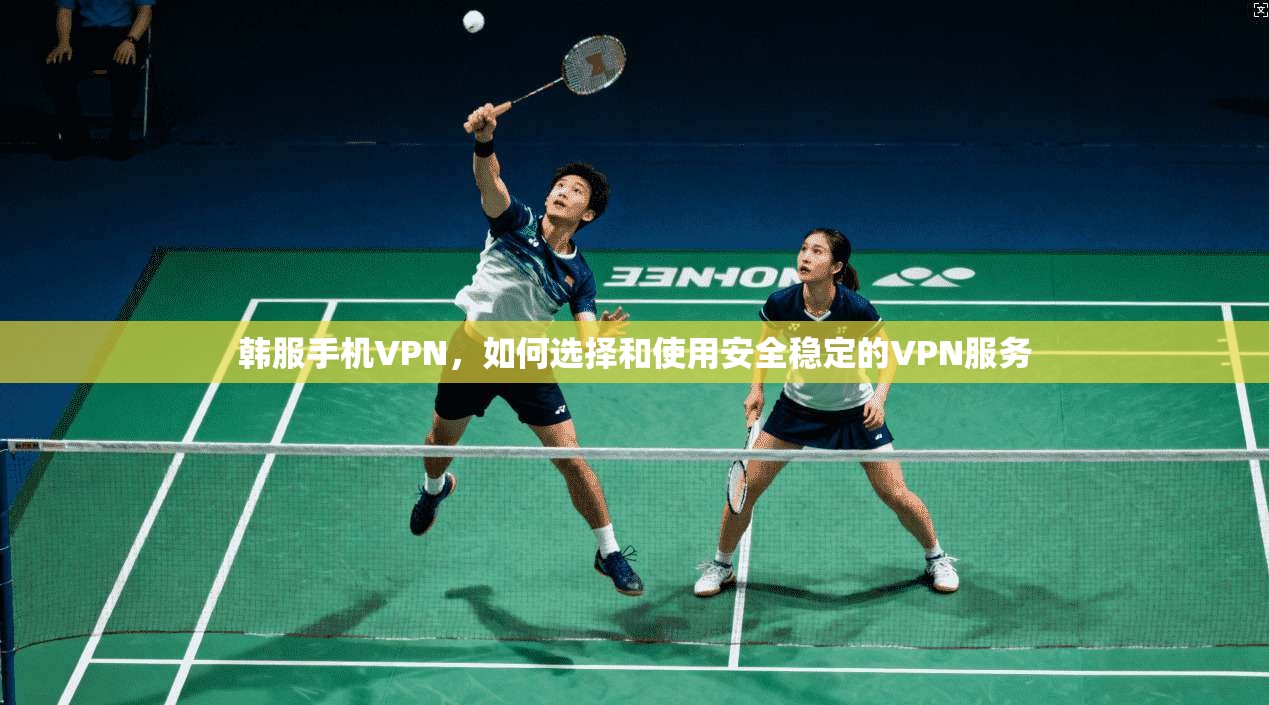 韩服手机VPN，如何选择和使用安全稳定的VPN服务  第1张
