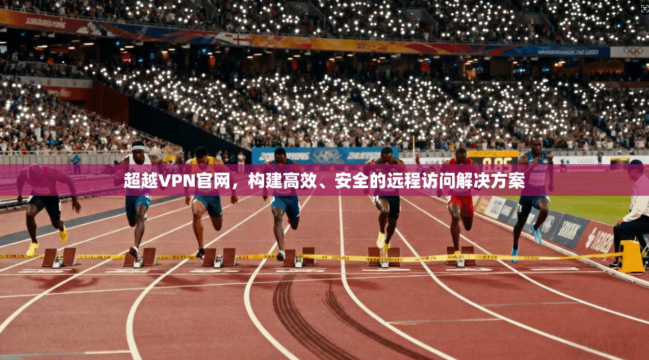 超越VPN官网，构建高效、安全的远程访问解决方案  第1张