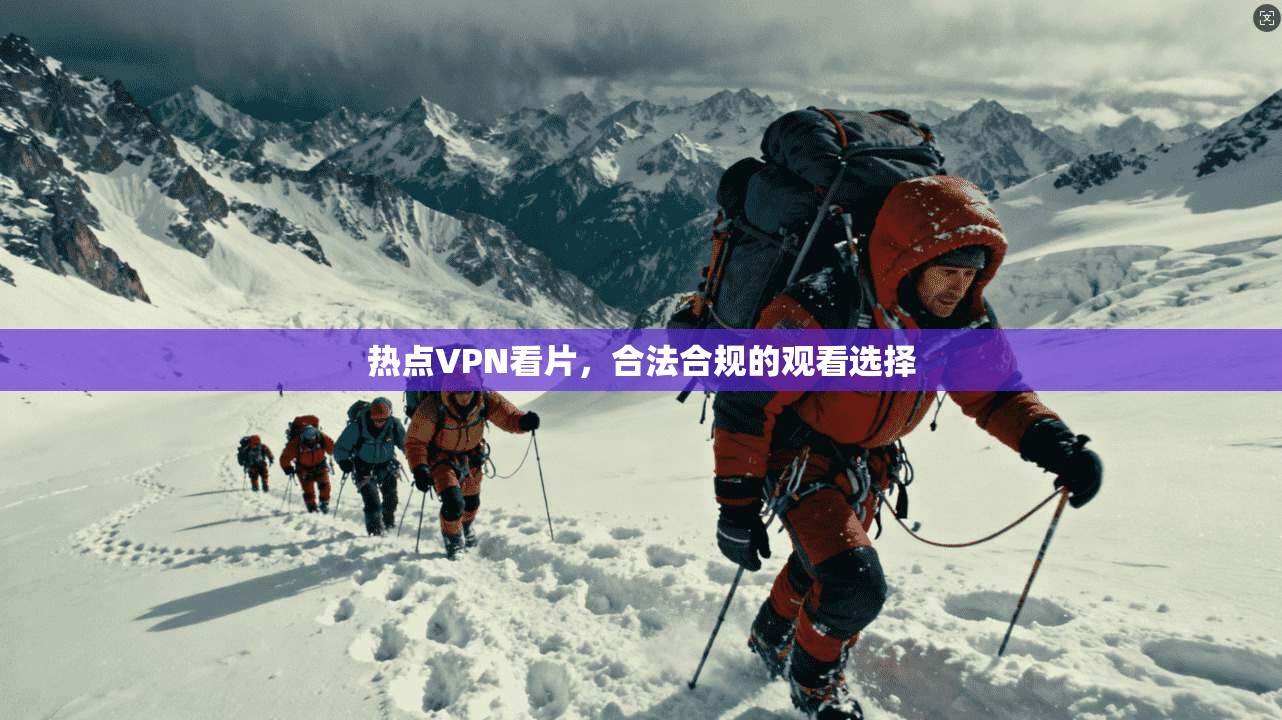 热点VPN看片，合法合规的观看选择  第1张
