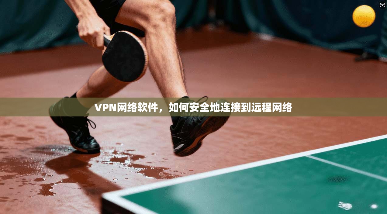 VPN网络软件，如何安全地连接到远程网络  第1张