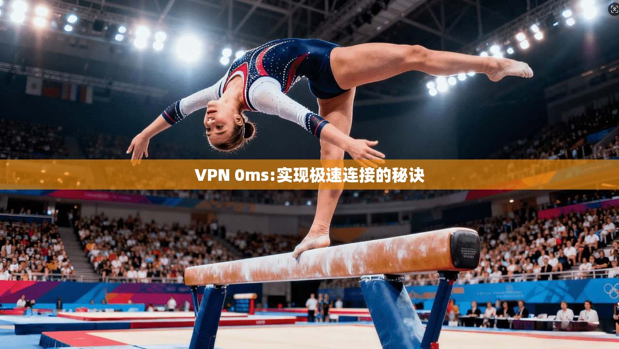 VPN 0ms:实现极速连接的秘诀  第1张
