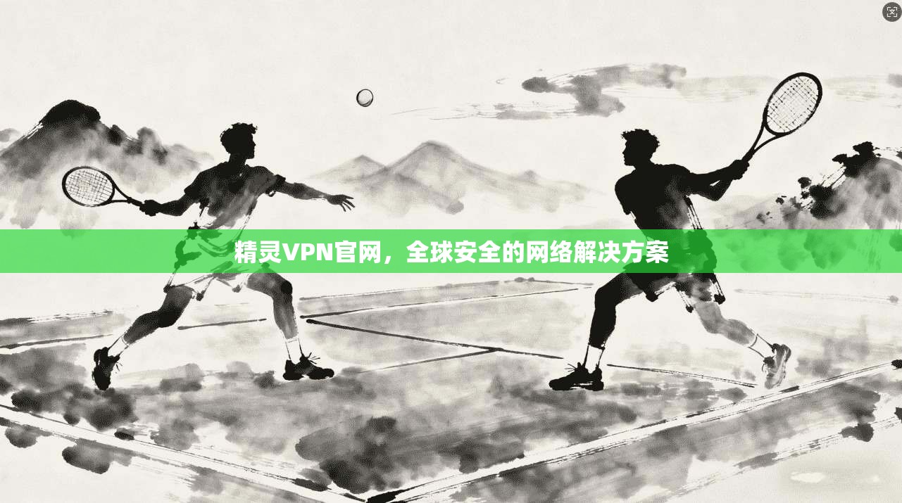 精灵VPN官网，全球安全的网络解决方案  第1张
