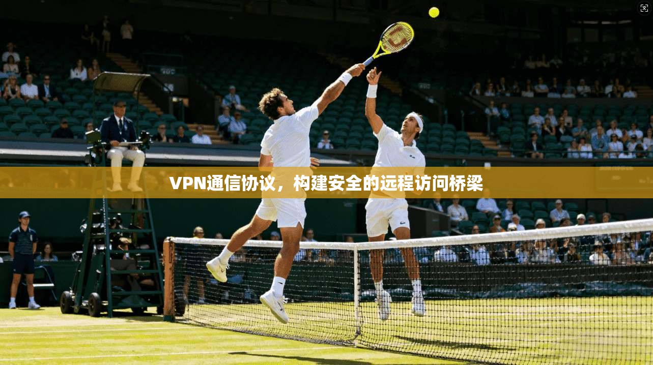 VPN通信协议，构建安全的远程访问桥梁  第1张