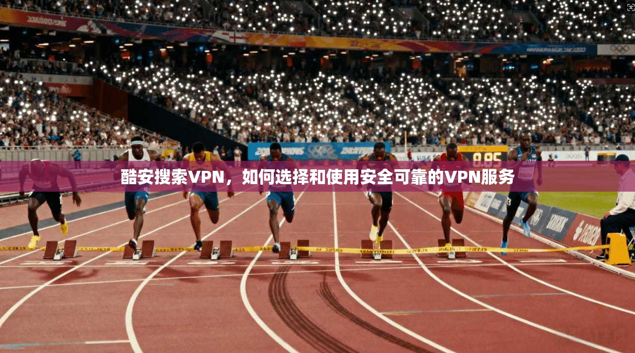 酷安搜索VPN，如何选择和使用安全可靠的VPN服务  第1张