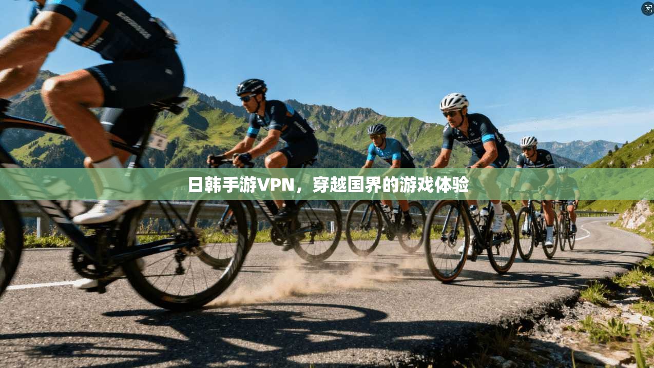 日韩手游VPN，穿越国界的游戏体验  第1张