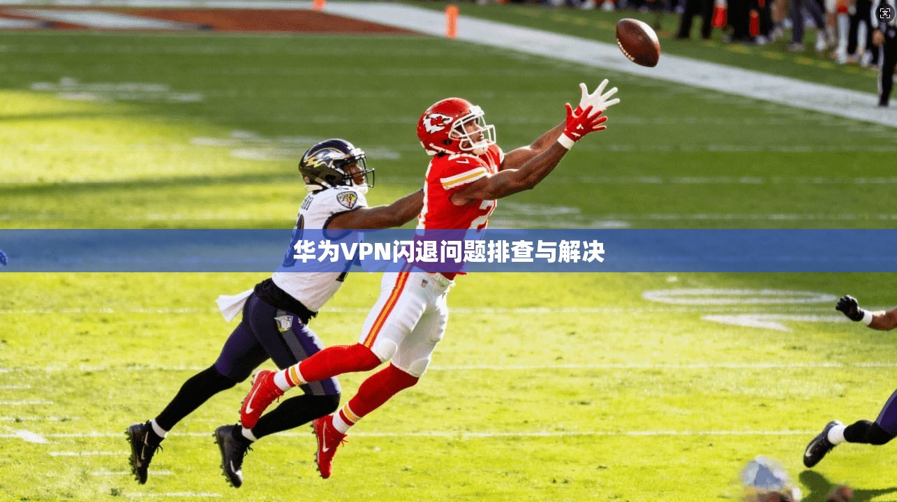 华为VPN闪退问题排查与解决  第1张