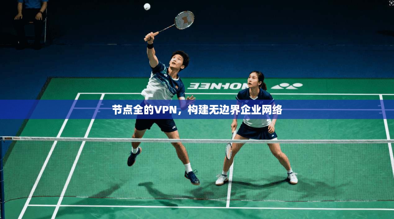 节点全的VPN，构建无边界企业网络  第1张