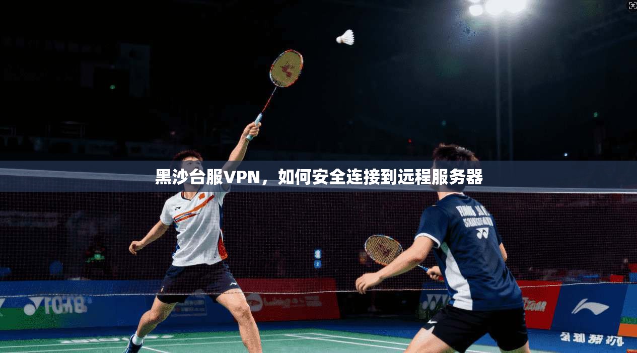 黑沙台服VPN，如何安全连接到远程服务器  第1张