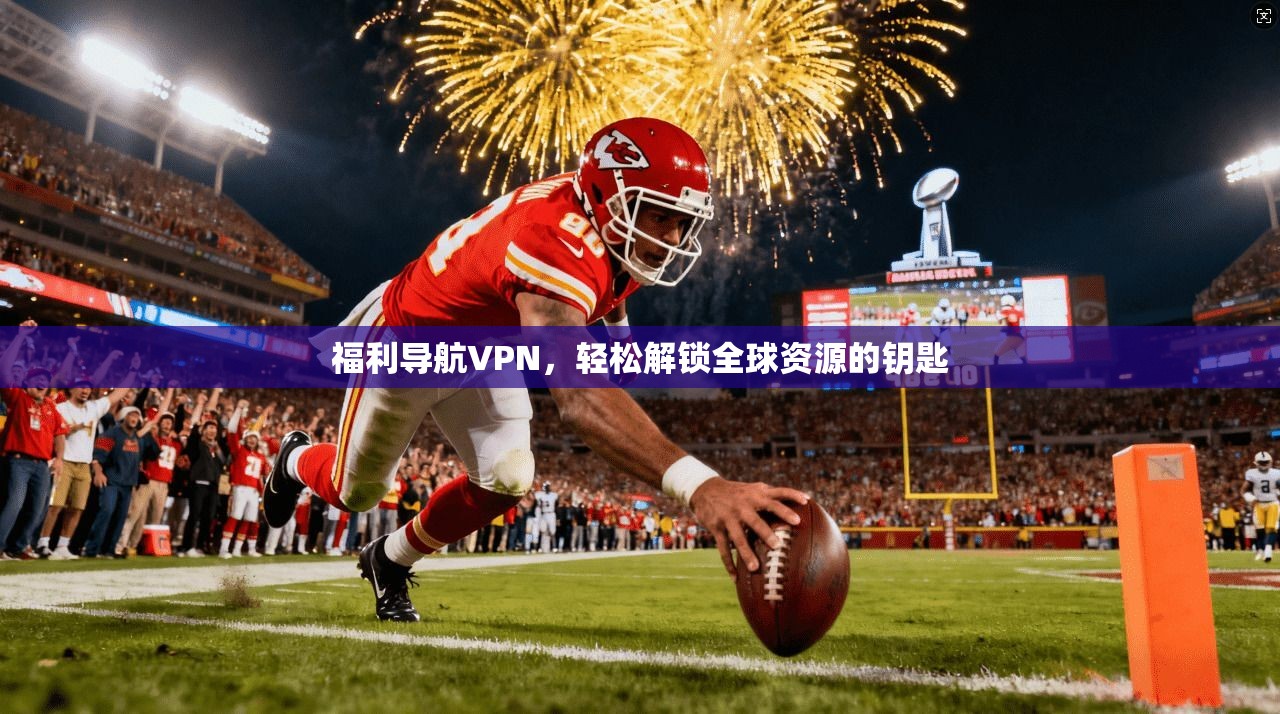 福利导航VPN，轻松解锁全球资源的钥匙  第1张