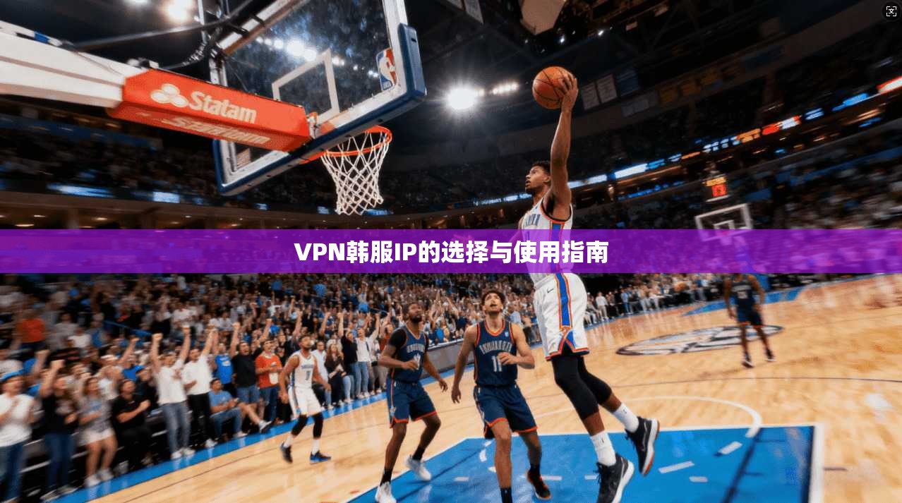 VPN韩服IP的选择与使用指南  第1张