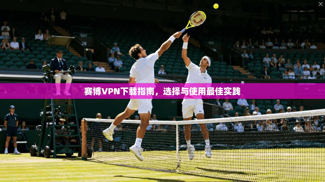 赛博VPN下载指南，选择与使用最佳实践  第1张
