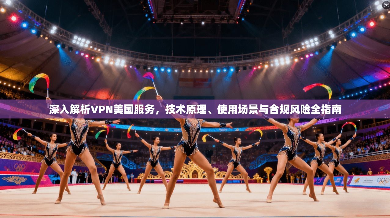 深入解析VPN美国服务,技术原理、使用场景与合规风险全指南 深入解析VPN美国服务,技术原理、使用场景与合规风险全指南