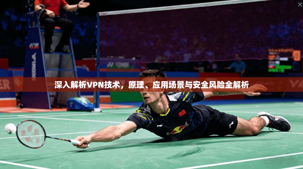 深入解析VPN技术,原理、应用场景与安全风险全解析 深入解析VPN技术,原理、应用场景与安全风险全解析