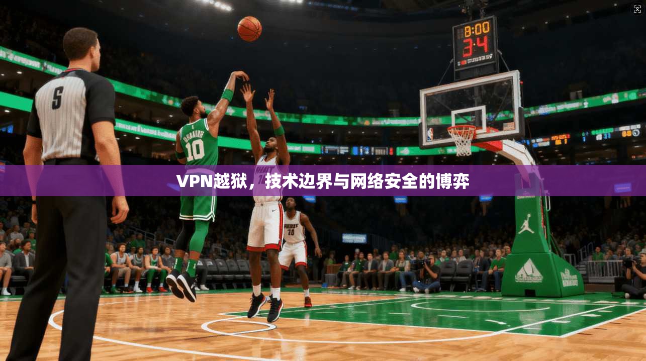 VPN越狱,技术边界与网络安全的博弈 VPN越狱,技术边界与网络安全的博弈