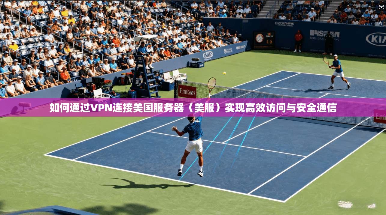 如何通过VPN连接美国服务器(美服)实现高效访问与安全通信 如何通过VPN连接美国服务器(美服)实现高效访问与安全通信