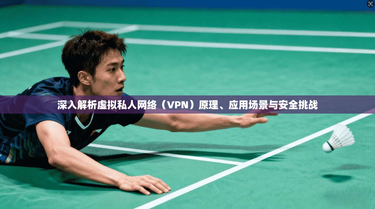 深入解析虚拟私人网络(VPN)原理、应用场景与安全挑战 深入解析虚拟私人网络(VPN)原理、应用场景与安全挑战