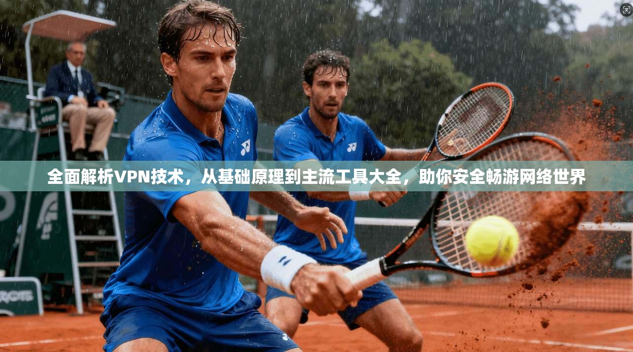 全面解析VPN技术，从基础原理到主流工具大全，助你安全畅游网络世界