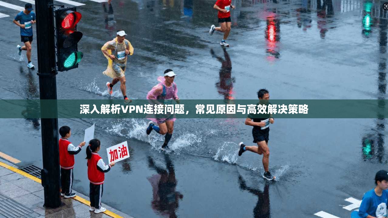 深入解析VPN连接问题，常见原因与高效解决策略