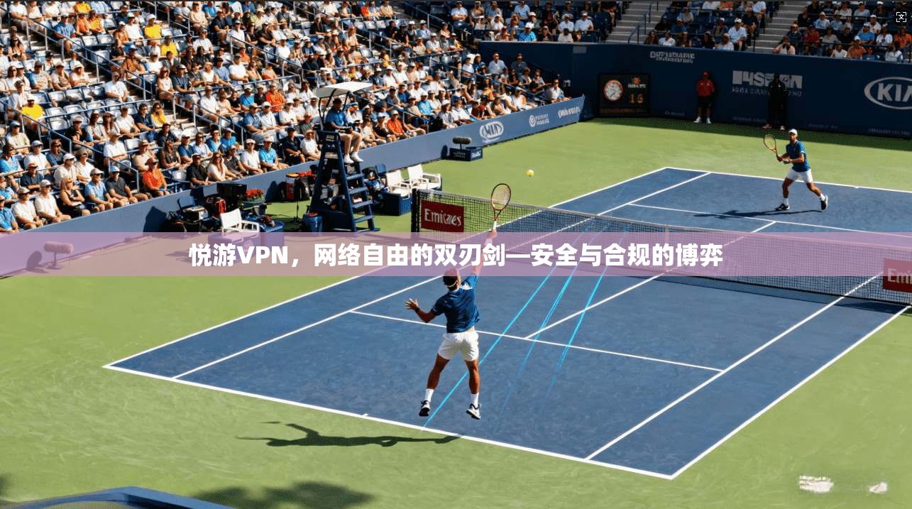 悦游VPN,网络自由的双刃剑—安全与合规的博弈 悦游VPN,网络自由的双刃剑—安全与合规的博弈