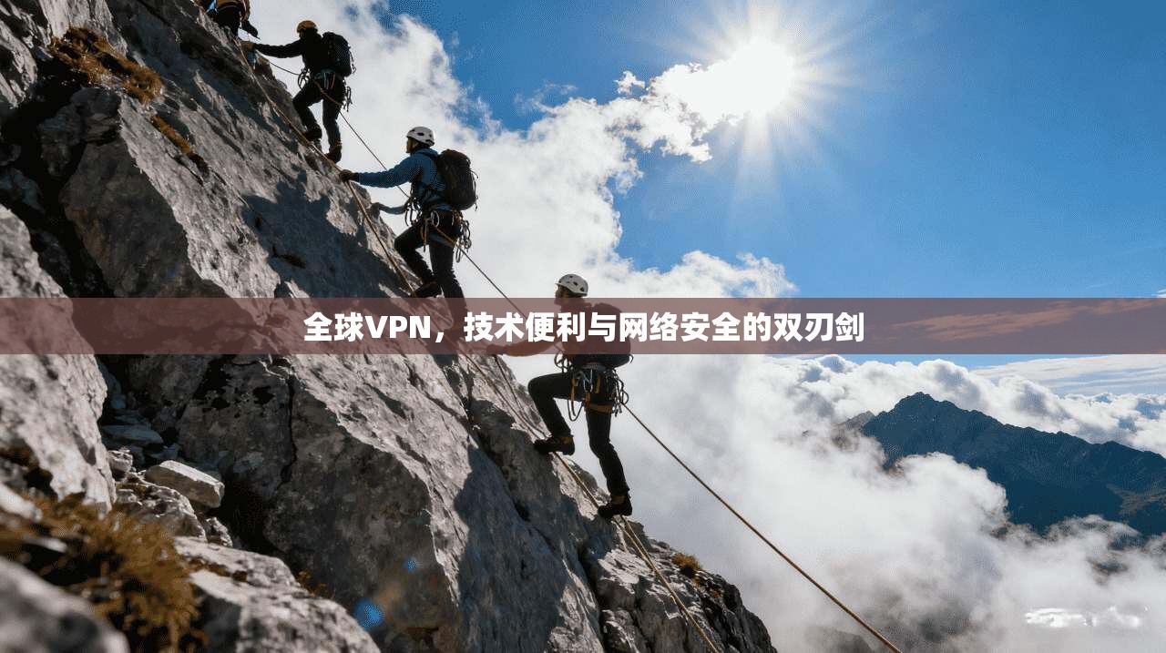 全球VPN，技术便利与网络安全的双刃剑