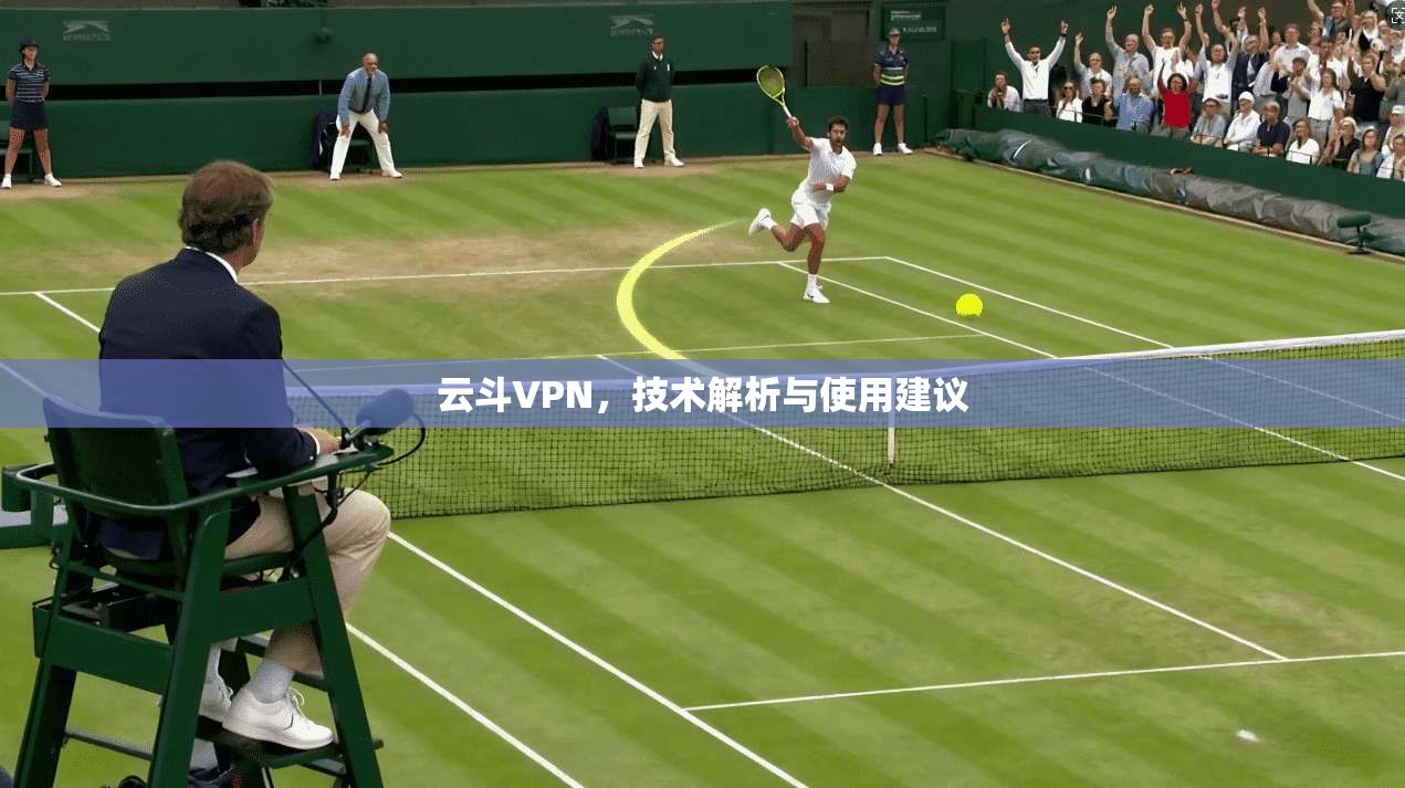云斗VPN，技术解析与使用建议