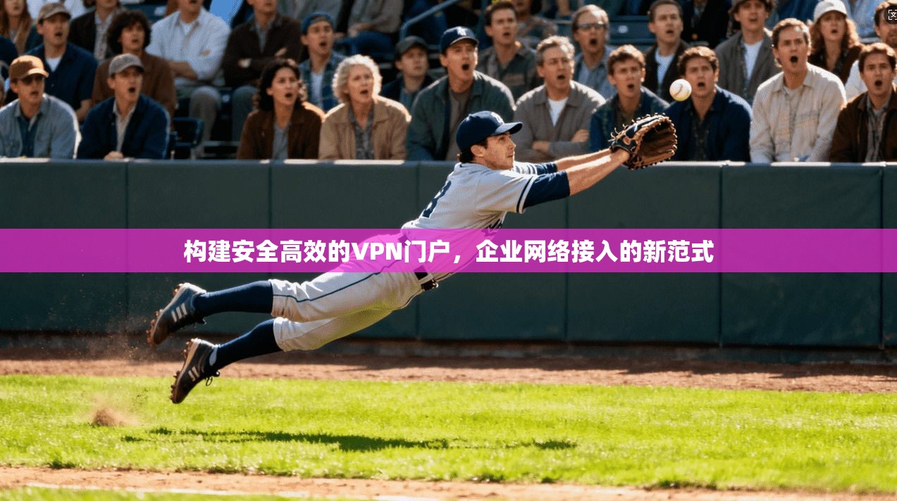 构建安全高效的VPN门户，企业网络接入的新范式