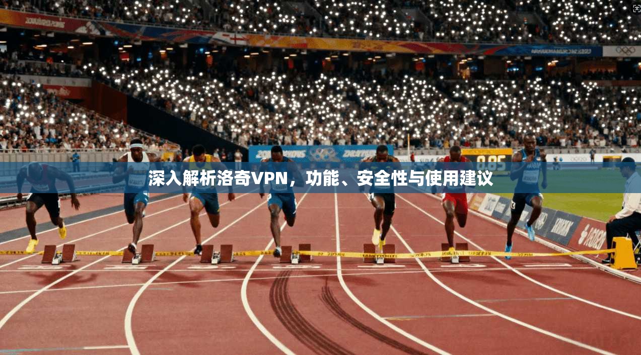深入解析洛奇VPN,功能、安全性与使用建议 深入解析洛奇VPN,功能、安全性与使用建议