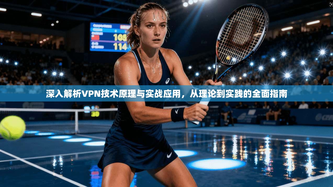 深入解析VPN技术原理与实战应用,从理论到实践的全面指南 深入解析VPN技术原理与实战应用,从理论到实践的全面指南