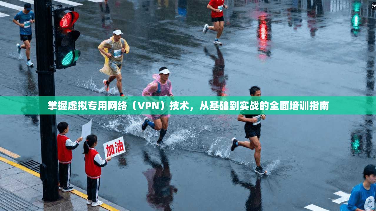 掌握虚拟专用网络（VPN）技术，从基础到实战的全面培训指南