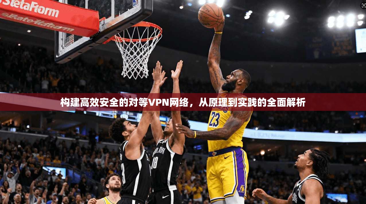 构建高效安全的对等VPN网络，从原理到实践的全面解析