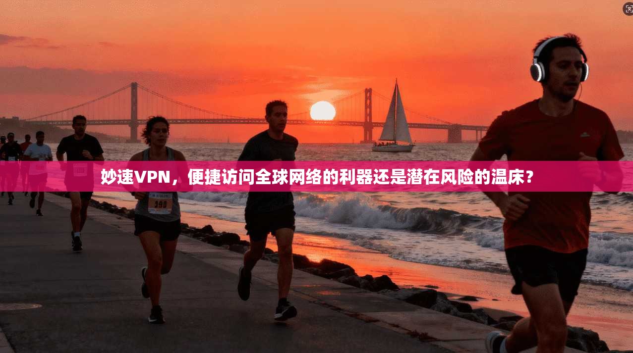 妙速VPN，便捷访问全球网络的利器还是潜在风险的温床？