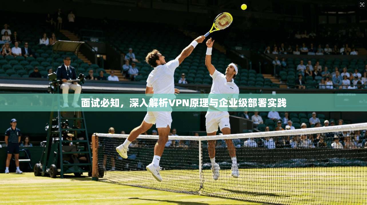 面试必知，深入解析VPN原理与企业级部署实践