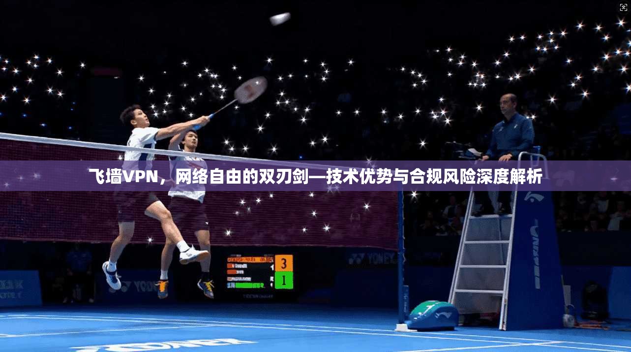 飞墙VPN,网络自由的双刃剑—技术优势与合规风险深度解析 飞墙VPN,网络自由的双刃剑—技术优势与合规风险深度解析