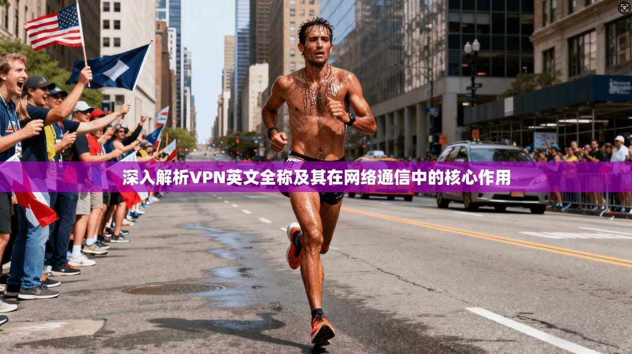 深入解析VPN英文全称及其在网络通信中的核心作用