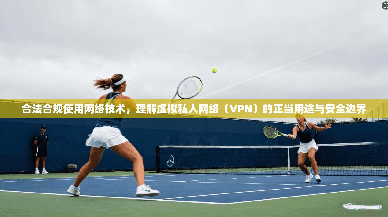 合法合规使用网络技术，理解虚拟私人网络（VPN）的正当用途与安全边界