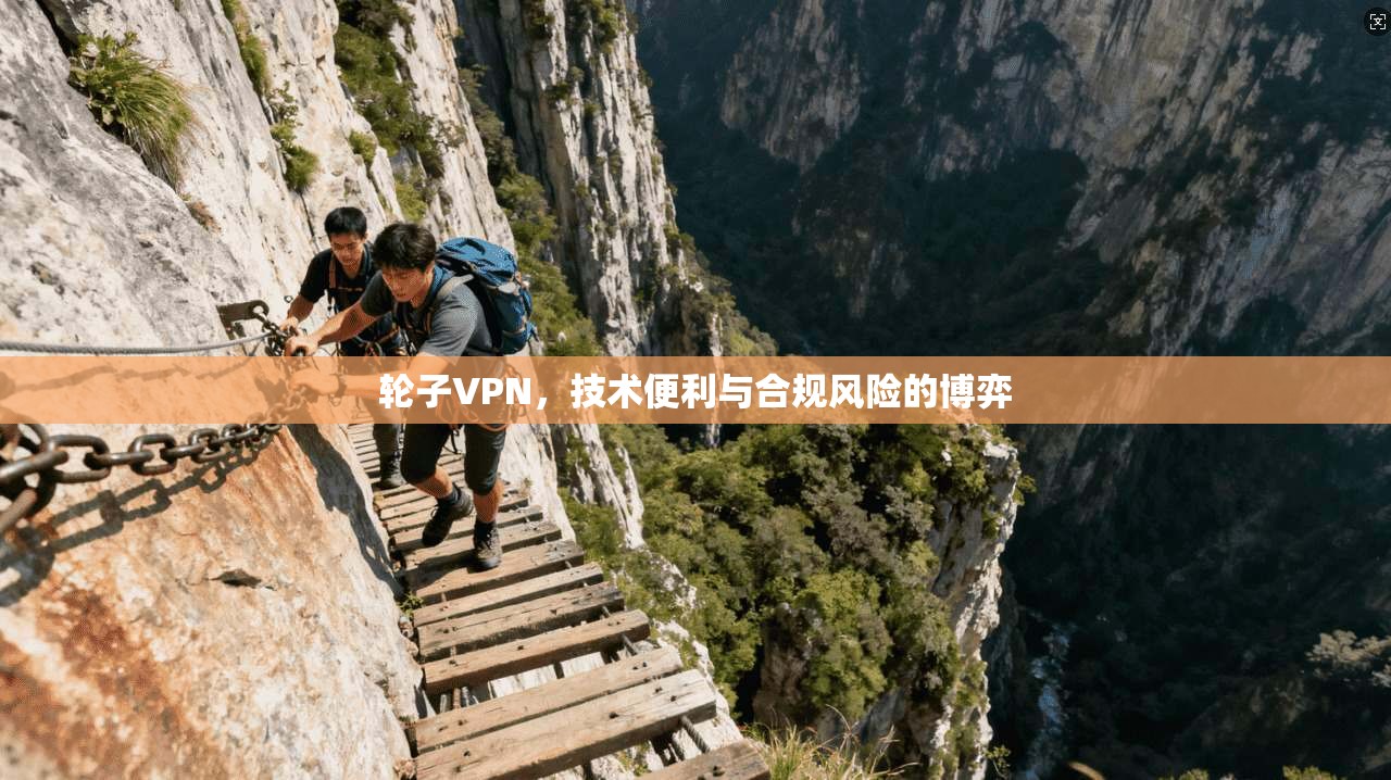 轮子VPN，技术便利与合规风险的博弈