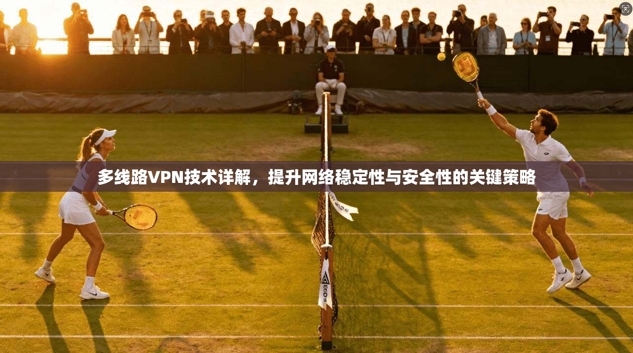 多线路VPN技术详解，提升网络稳定性与安全性的关键策略