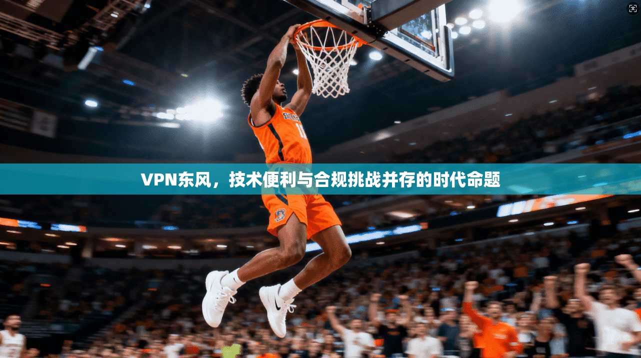 VPN东风，技术便利与合规挑战并存的时代命题